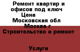 Ремонт квартир и офисов под ключ › Цена ­ 1 300 - Московская обл., Москва г. Строительство и ремонт » Услуги   . Московская обл.